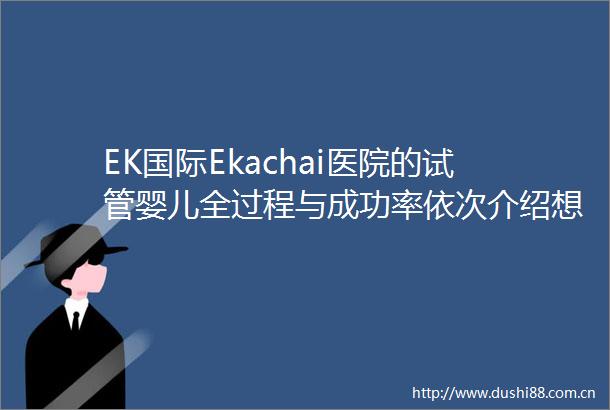 EK国际Ekachai医院的试管婴儿全过程与成功率依次介绍想成功必看这份攻略
