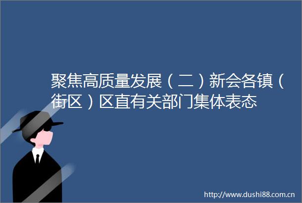 聚焦高质量发展（二）新会各镇（街区）区直有关部门集体表态