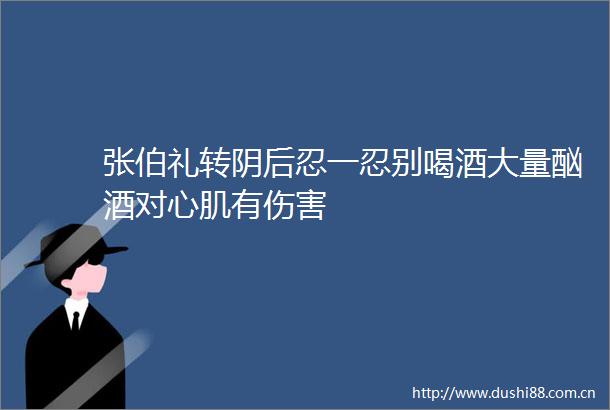 张伯礼转阴后忍一忍别喝酒大量酗酒对心肌有伤害