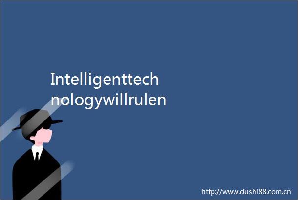 Intelligenttechnologywillrulenextdecade