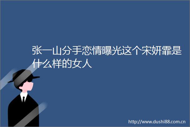 张一山分手恋情这个宋妍霏是什么样的女人