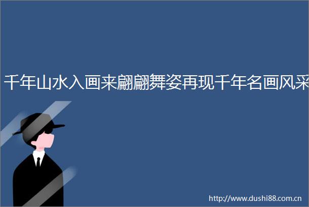 千年山水入画来翩翩舞姿再现千年名画风采