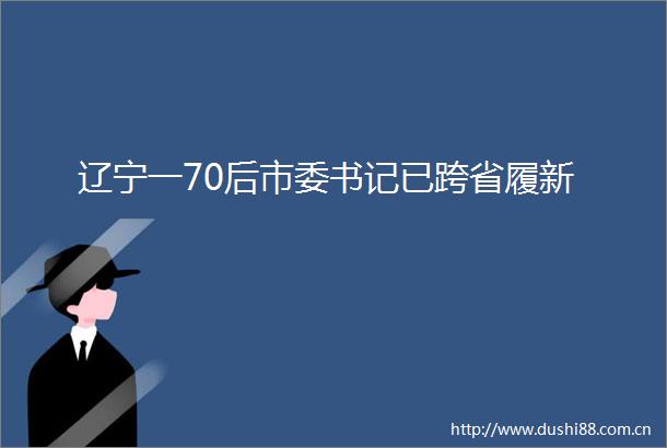 辽宁一70后市委书记已跨省履新