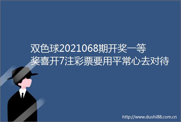 双色球2021068期开奖一等奖喜开7注彩票要用平常心去对待