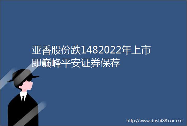 亚香股份跌1482022年上市即巅峰平安证券保荐