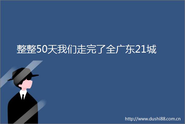整整50天我们走完了全广东21城