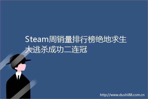 Steam周销量排行榜绝地求生大逃杀成功二连冠