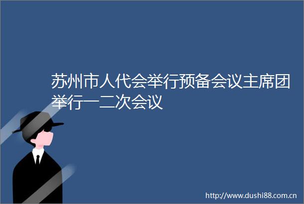 苏州市人代会举行预备会议团举行一二次会议