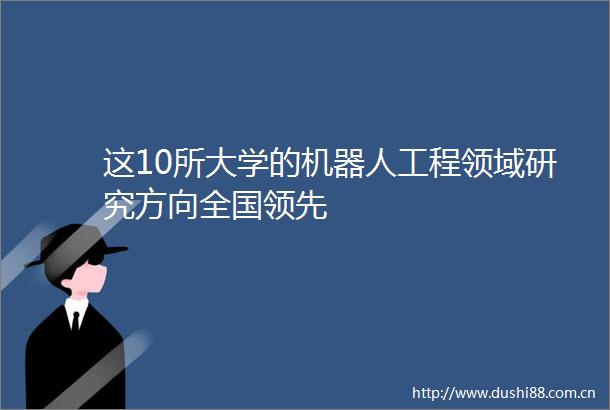 这10所大学的机器人工程领域研究方向全国领先