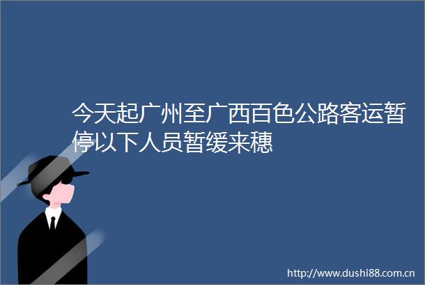 今天起广州至广西百色公路客运暂停以下人员暂缓来穗