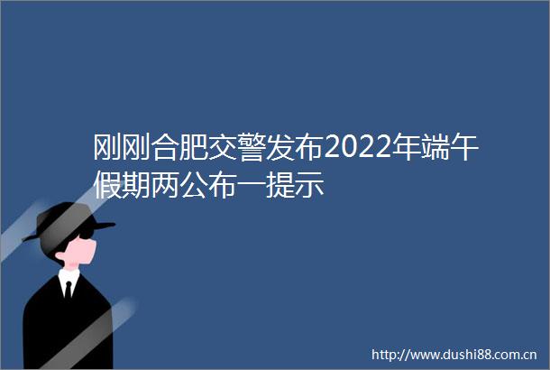 刚刚合肥发布2022年端午假期两公布一提示