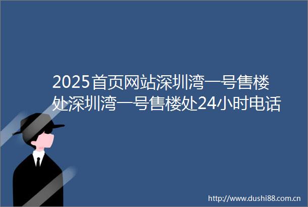 2025首页网站深圳湾一号售楼处深圳湾一号售楼处24小时电话最新房价楼盘百科详情售楼中心深圳湾一号营销中心发布
