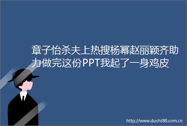 章子怡杀夫上热搜杨幂赵丽颖齐助力做完这份PPT我起了一身鸡皮疙瘩