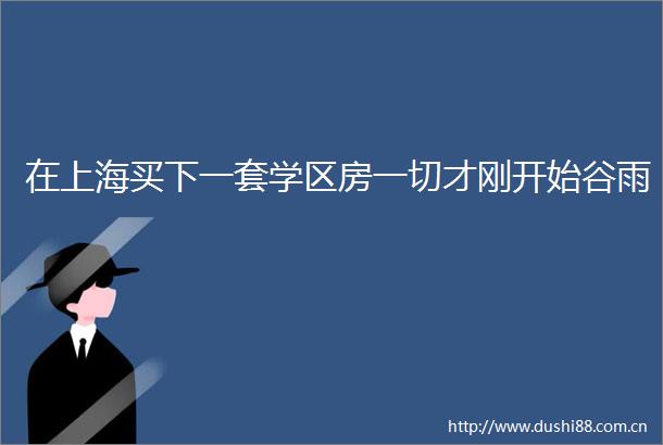 在上海买下一套学区房一切才刚开始谷雨