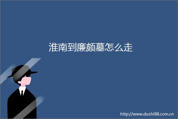 淮南到廉颇墓怎么走