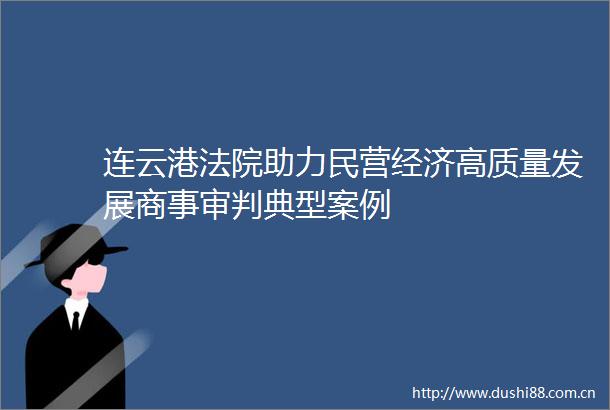 连云港助力民营经济高质量发展商事审判典型案例
