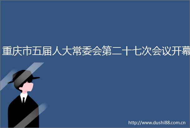 重庆市五届人大常委会第二十七次会议开幕