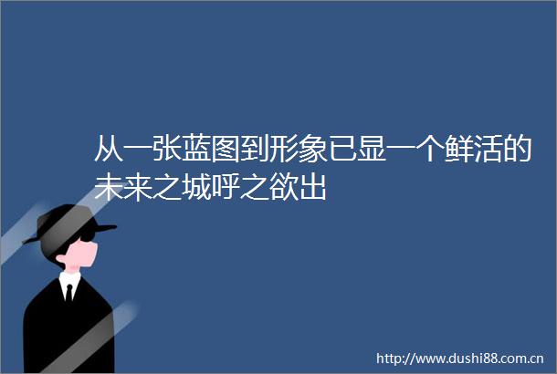 从一张蓝图到形象已显一个鲜活的未来之城呼之欲出