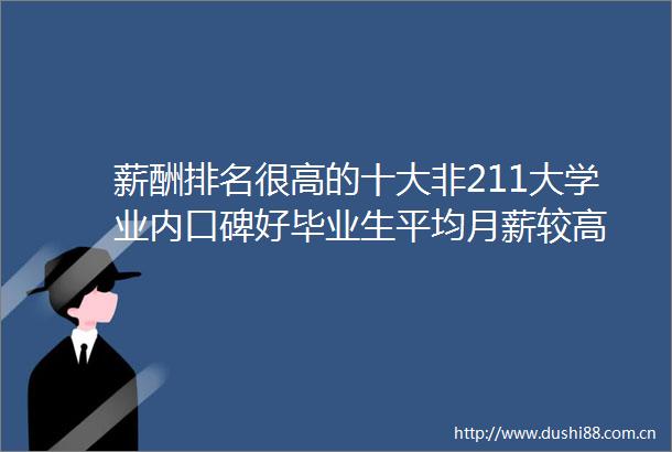 薪酬排名很高的十大非211大学业内口碑好毕业生平均月薪较高