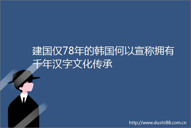 建国仅78年的韩国何以宣称拥有千年汉字文化传承
