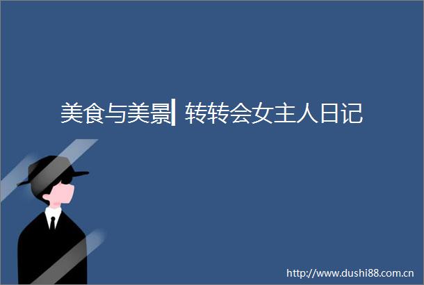 美食与美景▎转转会女主人日记