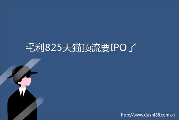 毛利825天猫顶流要IPO了