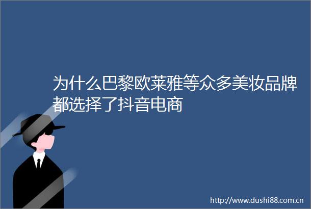为什么巴黎欧莱雅等众多美妆品牌都选择了抖音电商