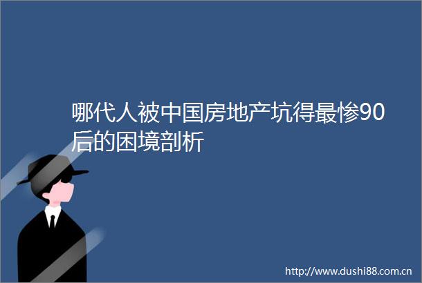 哪代人被房地产坑得最惨90后的困境剖析