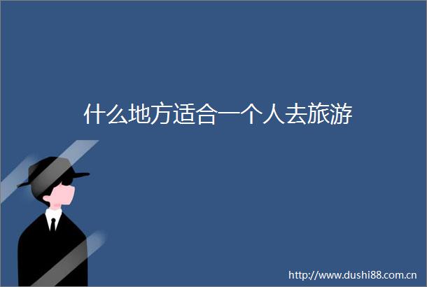 什么地方适合一个人去旅游