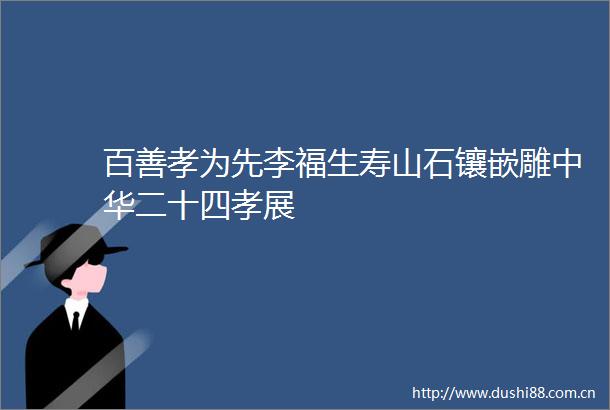 百善孝为先李福生寿山石镶嵌雕中华二十四孝展