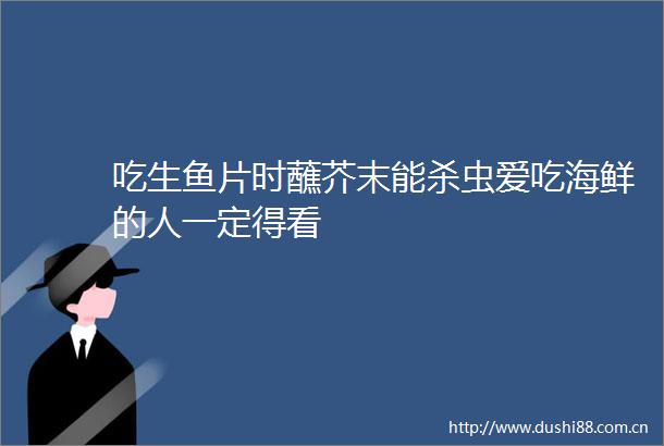 吃生鱼片时蘸芥末能杀虫爱吃海鲜的人一定得看