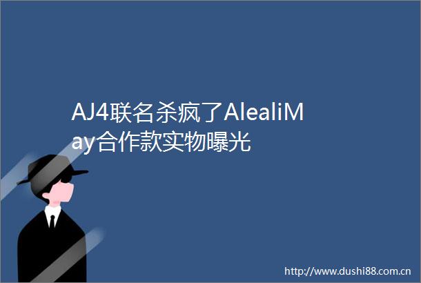 AJ4联名杀疯了AlealiMay合作款实物