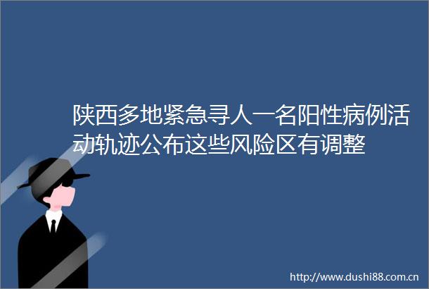 陕西多地紧急寻人一名阳性病例活动轨迹公布这些风险区有调整