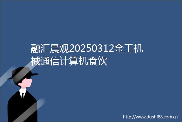 融汇晨观20250312金工机械通信计算机食饮