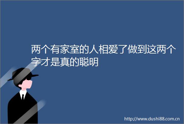 两个有家室的人相爱了做到这两个字才是真的聪明