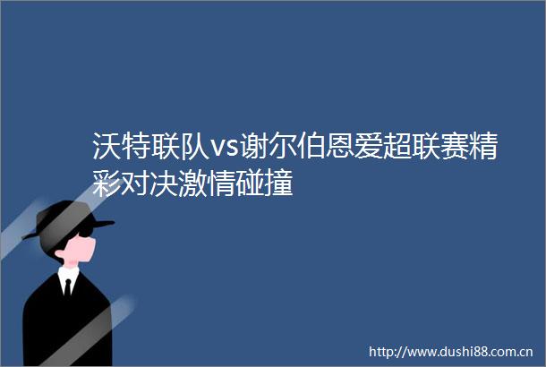 沃特联队vs谢尔伯恩爱超联赛精彩对决碰撞