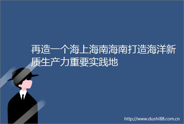 再造一个海上海南海南打造海洋新质生产力重要实践地