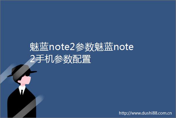 魅蓝note2参数魅蓝note2手机参数配置