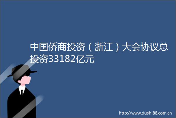 侨商投资（浙江）大会协议总投资33182亿元