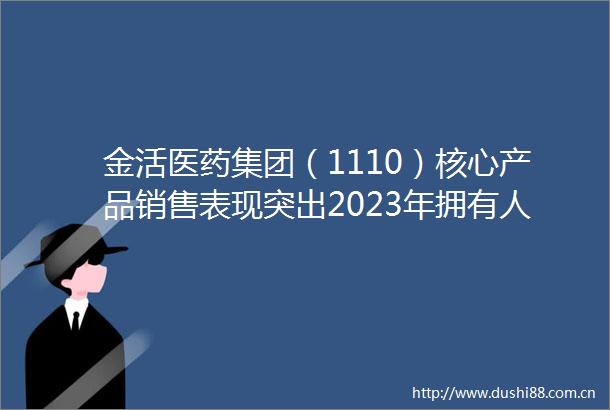 金活医药集团（1110）核心产品销售表现突出2023年拥有人应占溢利大增675拟派末期息338港仙