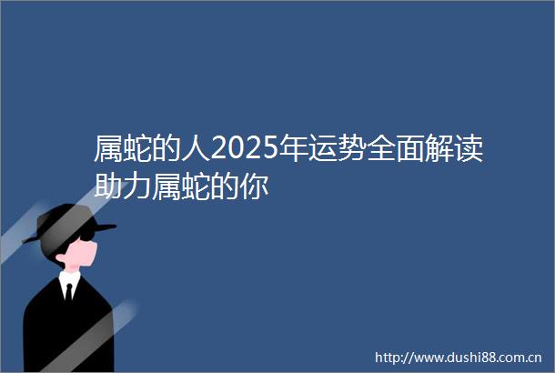 属蛇的人2025年运势全面解读助力属蛇的你