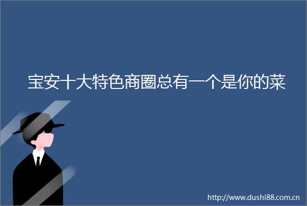 宝安十大特色商圈总有一个是你的菜