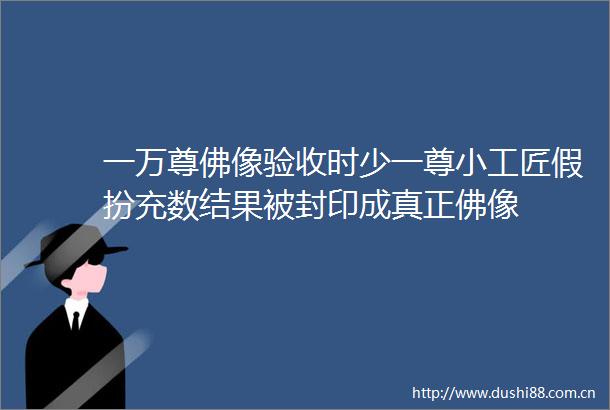一万尊佛像验收时少一尊小工匠假扮充数结果被封印成真正佛像