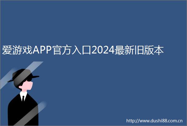 爱游戏APP官方入口2024最新旧版本
