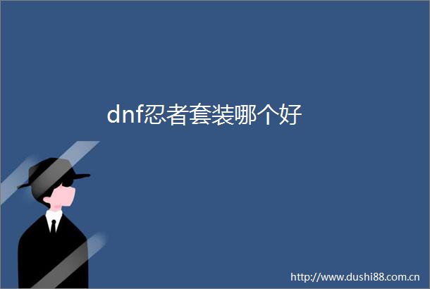 dnf忍者套装哪个好