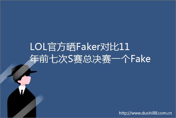 LOL官方晒Faker对比11年前七次S赛总决赛一个Faker