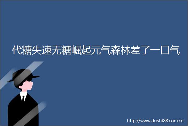 代糖失速无糖崛起元气森林差了一口气