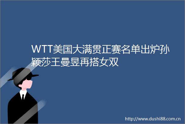 WTT美国大满贯正赛名单出炉孙颖莎王曼昱再搭女双