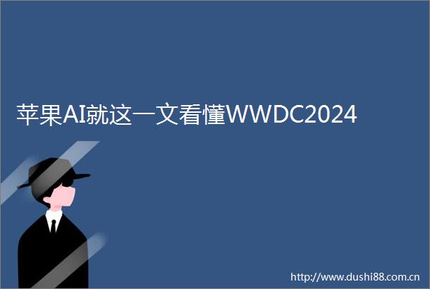 苹果AI就这一文看懂WWDC2024