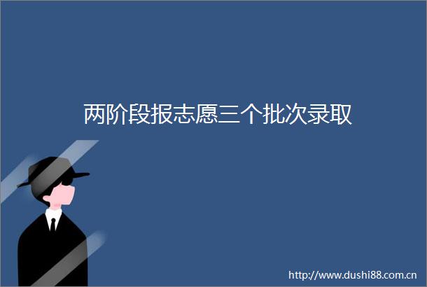 两阶段报志愿三个批次录取